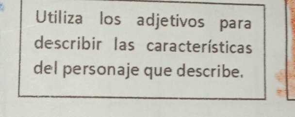 Utiliza los adjetivos para 
describir las características 
del personaje que describe.