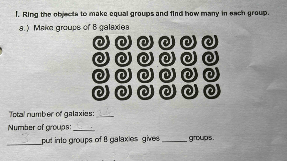 Ring the objects to make equal groups and find how many in each group. 
a.) Make groups of 8 galaxies 
Q 
2 
Q Q 
o C 
C 
Q 
Total number of galaxies:_ 
Number of groups:_ 
_put into groups of 8 galaxies gives _groups.