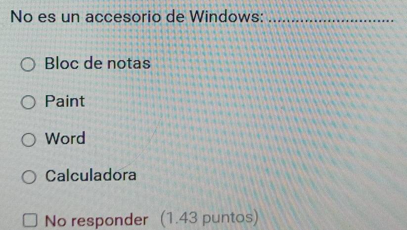 No es un accesorio de Windows:_
Bloc de notas
Paint
Word
Calculadora
No responder (1.43 puntos)