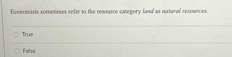 Economists sometimes refer to the resource category land as natural resources.
True
False