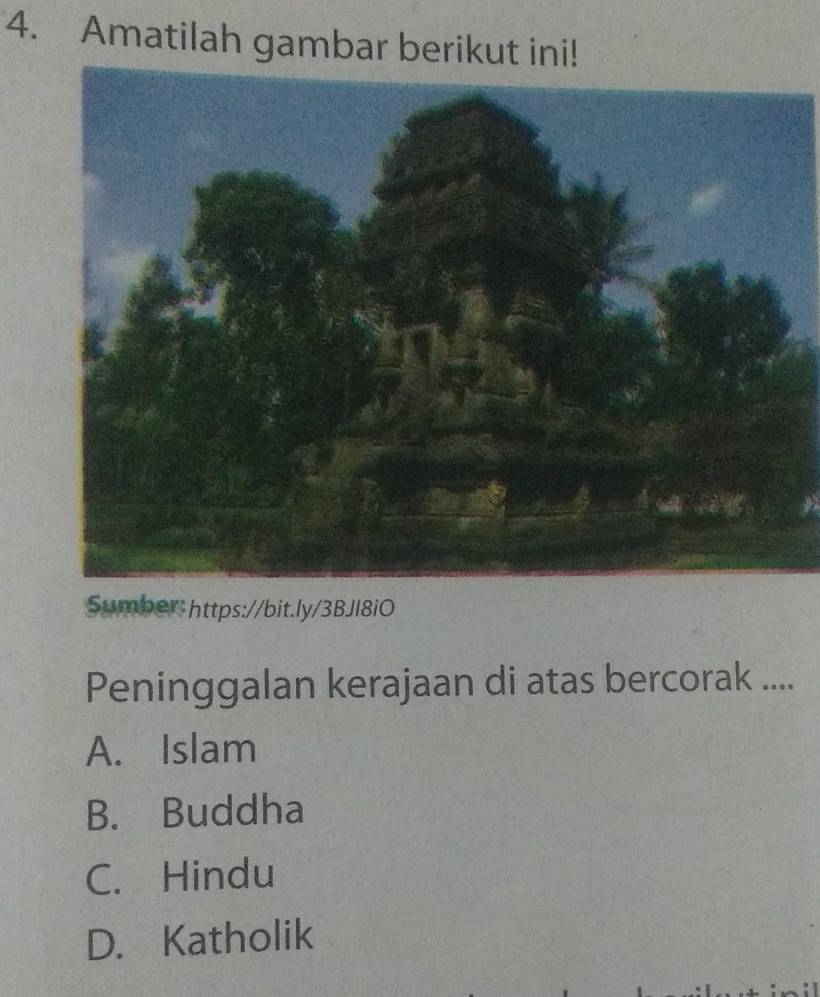 Amatilah gambar berikut ini!
Sumber-https://bit.ly/3BJl8iO
Peninggalan kerajaan di atas bercorak ....
A. Islam
B. Buddha
C. Hindu
D. Katholik