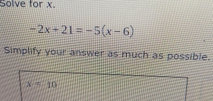 Solve for x.
-2x+21=-5(x-6)
Simplify your answer as much as possible.
x=10