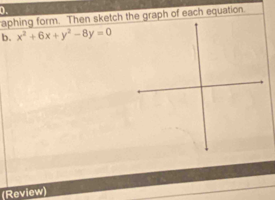 raphing form. Then sketch the graph of each equation. 
b. x^2+6x+y^2-8y=0
(Review)