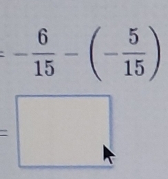 =- 6/15 -(- 5/15 )