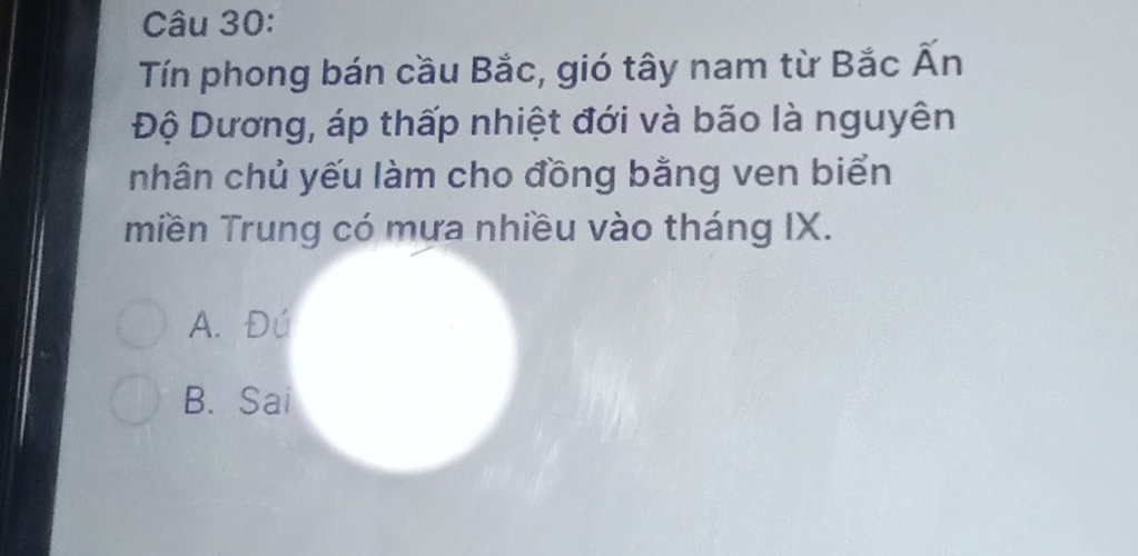 Tín phong bán cầu Bắc, gió tây nam từ Bắc Ấn
Độ Dương, áp thấp nhiệt đới và bão là nguyên
nhân chủ yếu làm cho đồng bằng ven biển
miền Trung có mựa nhiều vào tháng IX.
A. Đú
B. Sai