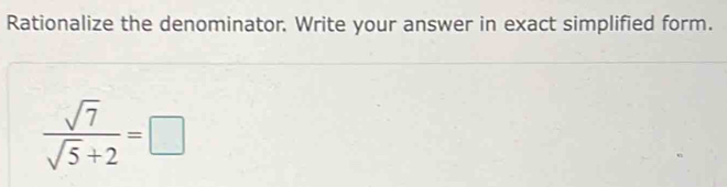 Rationalize the denominator. Write your answer in exact simplified form.
 sqrt(7)/sqrt(5)+2 =□