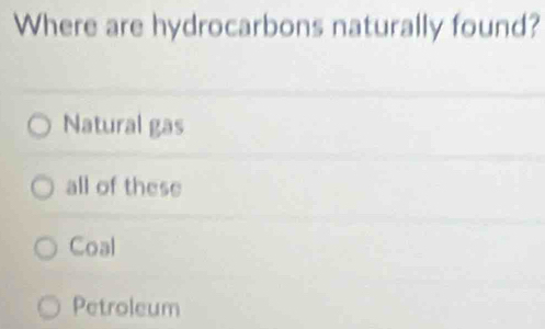 Where are hydrocarbons naturally found?
Natural gas
all of these
Coal
Petroleum