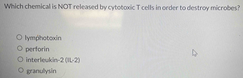 Which chemical is NOT released by cytotoxic T cells in order to destroy microbes?
lymphotoxin
perforin
interleukin -2(IL-2)
granulysin