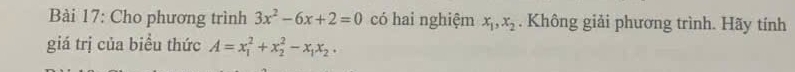 Cho phương trình 3x^2-6x+2=0 có hai nghiệm x_1, x_2. Không giải phương trình. Hãy tính
giá trị của biều thức A=x_1^(2+x_2^2-x_1)x_2.