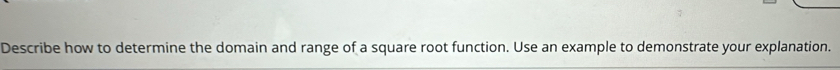 Describe how to determine the domain and range of a square root function. Use an example to demonstrate your explanation.