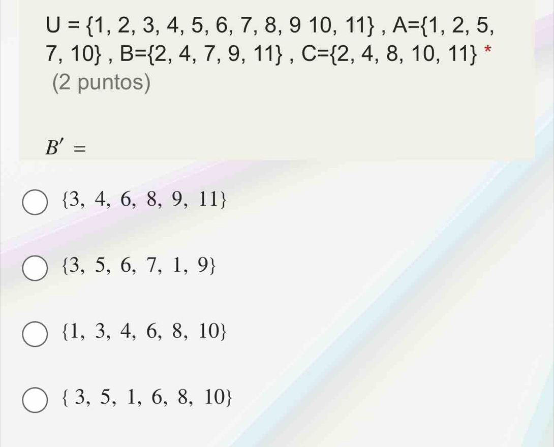 U= 1,2,3,4,5,6,7,8,910,11 , A= 1,2,5,
7,10 , B= 2,4,7,9,11 , C= 2,4,8,10,11 *
(2 puntos)
B'=
 3,4,6,8,9,11
 3,5,6,7,1,9
 1,3,4,6,8,10
 3,5,1,6,8,10