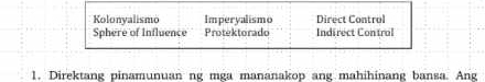 Kolonyalismo Imperyalismo Direct Control
Sphere of Influence Protektorado Indirect Control
1. Direktang pinamunuan ng mga mananakop ang mahihinang bansa. Ang