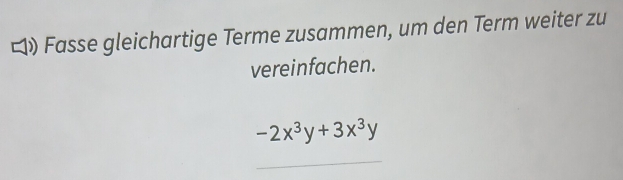 ロ》 Fasse gleichartige Terme zusammen, um den Term weiter zu 
vereinfachen.
-2x^3y+3x^3y
_