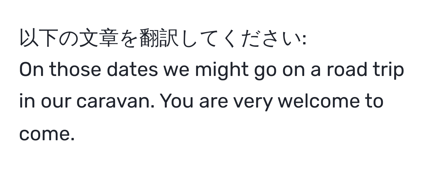 以下の文章を翻訳してください:  
On those dates we might go on a road trip in our caravan. You are very welcome to come.