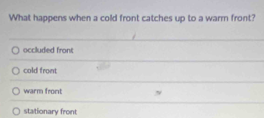 What happens when a cold front catches up to a warm front?
occluded front
cold front
warm front
stationary front