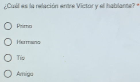 ¿Cuál es la relación entre Víctor y el hablante? *
Primo
Hermano
Tío
Amigo