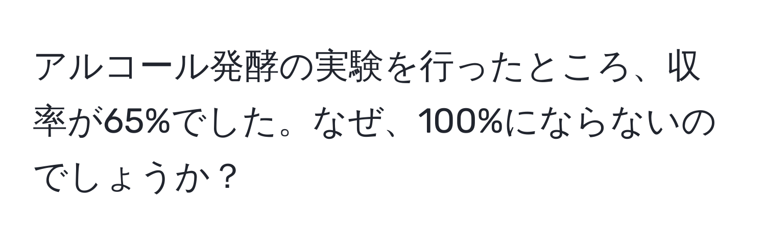 アルコール発酵の実験を行ったところ、収率が65%でした。なぜ、100%にならないのでしょうか？