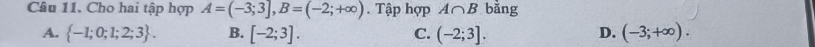 Cho hai tập hợp A=(-3;3], B=(-2;+∈fty ). Tập hợp A∩ B bǎng
A.  -1;0;1;2;3. B. [-2;3]. C. (-2;3]. D. (-3;+∈fty ).