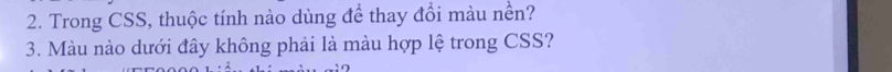 Trong CSS, thuộc tính nào dùng để thay đổi màu nền? 
3. Màu nào dưới đây không phải là màu hợp lệ trong CSS?