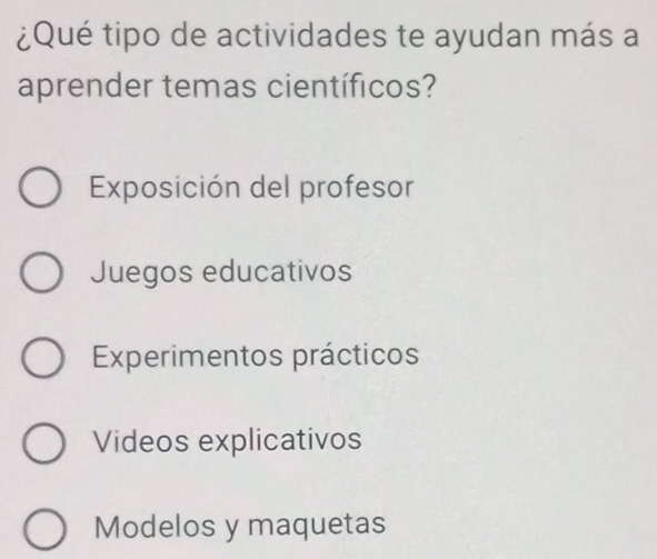 ¿Qué tipo de actividades te ayudan más a
aprender temas científicos?
Exposición del profesor
Juegos educativos
Experimentos prácticos
Videos explicativos
Modelos y maquetas