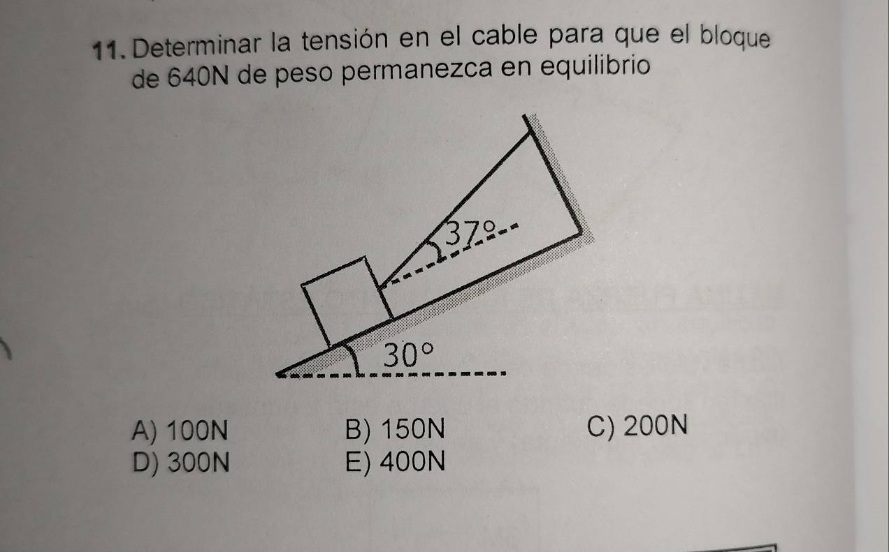 Determinar la tensión en el cable para que el bloque
de 640N de peso permanezca en equilibrio
A) 100N B) 150N C) 200N
D) 300N E) 400N