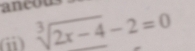 ancot 
a sqrt[3](2x-4)-2=0