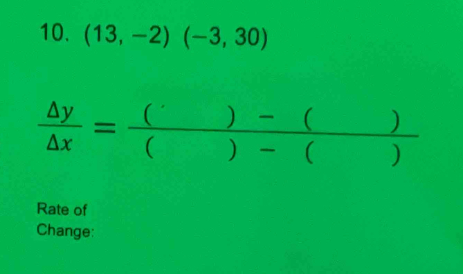 (13,-2)(-3,30)
 △ y/△ x = (()-())/()-() 
) 
Rate of 
Change: