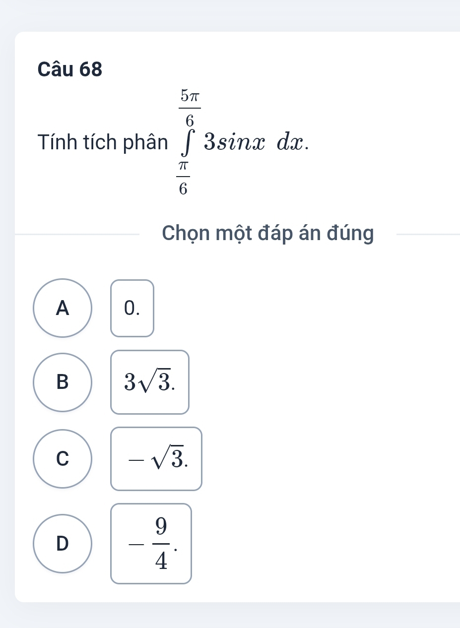 Tính tích phân ∈tlimits _ π /6 ^ 5π /6 3sin xdx. 
Chọn một đáp án đúng
A 0.
B 3sqrt(3).
C -sqrt(3).
D - 9/4 .