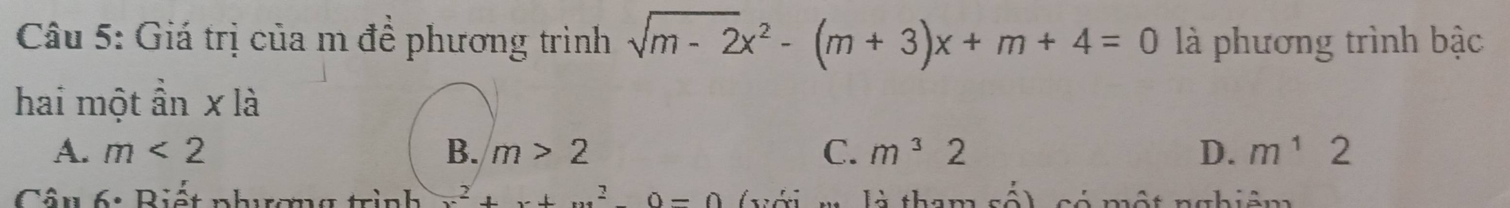 Giá trị của m để phương trình sqrt(m-2)x^2-(m+3)x+m+4=0 là phương trình bậc
hai một ần x là
A. m<2</tex> B、 m>2 C. m^32 D. m^12
Câu 6: Biết phương trình x^2+x+x^2-0=0 (xới m. là tham số) só một nghiệm