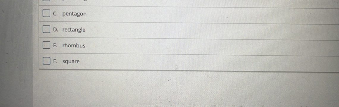 C. pentagon
D.rectangle
E. rhombus
F. square