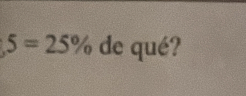 5=25% de qué?