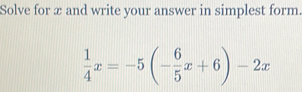 Solve for æ and write your answer in simplest form.
 1/4 x=-5(- 6/5 x+6)-2x