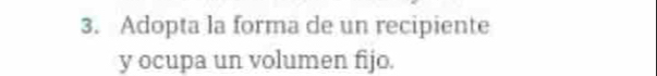 Adopta la forma de un recipiente 
y ocupa un volumen fijo.