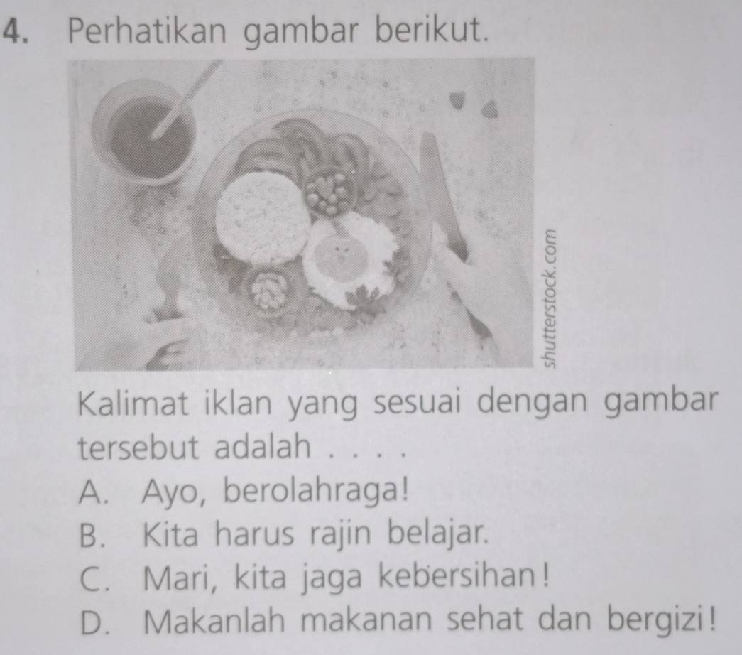 Perhatikan gambar berikut.
Kalimat iklan yang sesuai dengan gambar
tersebut adalah .
A. Ayo, berolahraga!
B. Kita harus rajin belajar.
C. Mari, kita jaga kebersihan!
D. Makanlah makanan sehat dan bergizi!