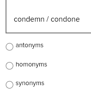 condemn / condone
antonyms
homonyms
synonyms