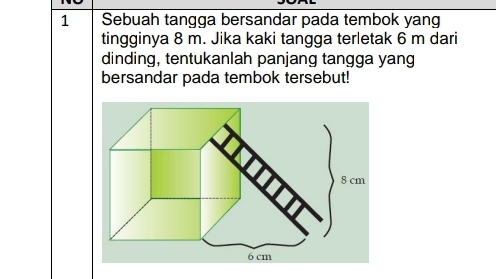 Sebuah tangga bersandar pada tembok yang 
tingginya 8 m. Jika kaki tangga terletak 6 m dari 
dinding, tentukanlah panjang tangga yang 
bersandar pada tembok tersebut!