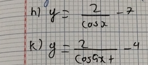 hi y= 2/cos x -7
K) y= 2/cos 5x+ -4