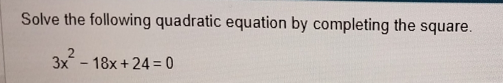 Solve the following quadratic equation by completing the square.
3x^2-18x+24=0