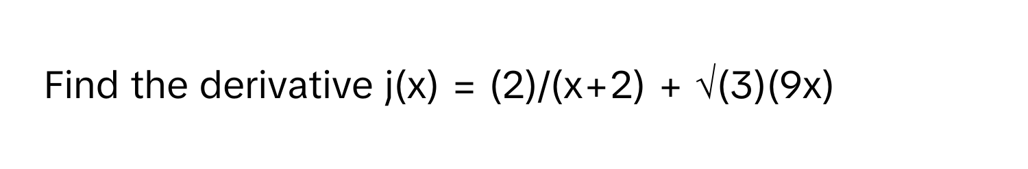 Find the derivative j(x) = (2)/(x+2) + √(3)(9x)