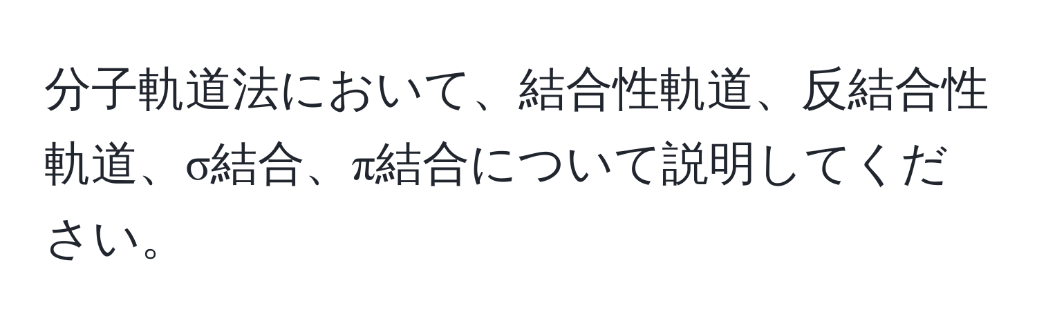 分子軌道法において、結合性軌道、反結合性軌道、σ結合、π結合について説明してください。