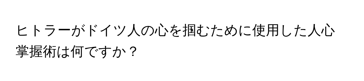 ヒトラーがドイツ人の心を掴むために使用した人心掌握術は何ですか？