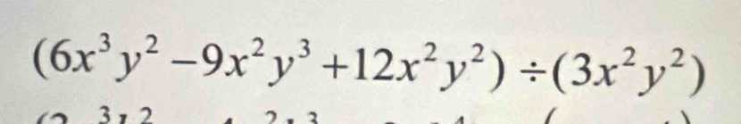 (6x^3y^2-9x^2y^3+12x^2y^2)/ (3x^2y^2)
3 2