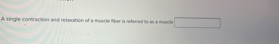 A single contraction and relaxation of a muscle fiber is referred to as a muscle