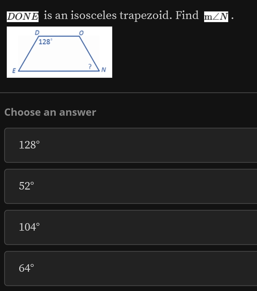 DONE is an isosceles trapezoid. Find m∠ N·
Choose an answer
128°
52°
104°
64°