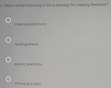 Which of the following is not a strategy for reading literature?
making predictions
reading ahead
asking questions
choosing a topic