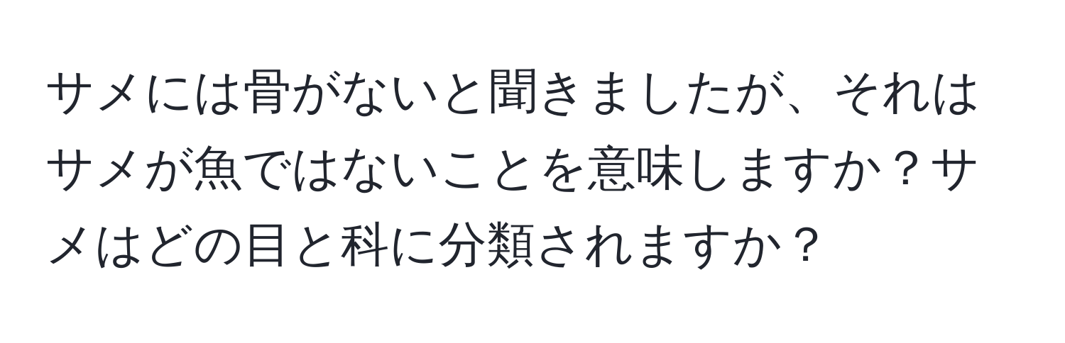 サメには骨がないと聞きましたが、それはサメが魚ではないことを意味しますか？サメはどの目と科に分類されますか？