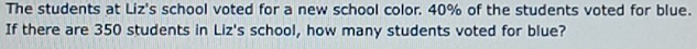 The students at Liz's school voted for a new school color. 40% of the students voted for blue. 
If there are 350 students in Liz's school, how many students voted for blue?