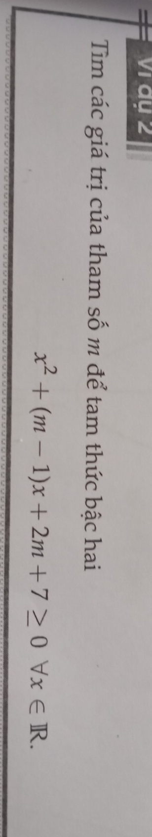 vi ay 2 
Tìm các giá trị của tham số m để tam thức bậc hai
x^2+(m-1)x+2m+7≥ 0forall x∈ R.