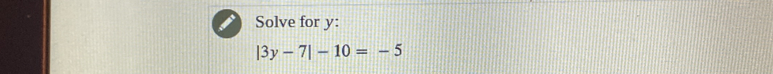 Solve for y :
|3y-7|-10=-5