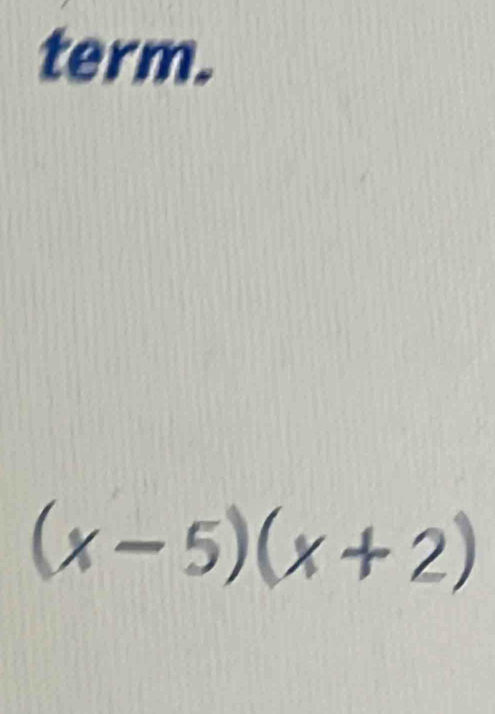 term.
(x-5)(x+2)